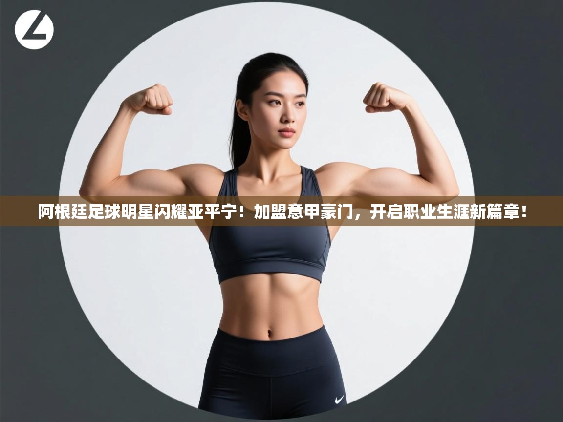 阿根廷足球明星闪耀亚平宁！加盟意甲豪门，开启职业生涯新篇章！  第2张