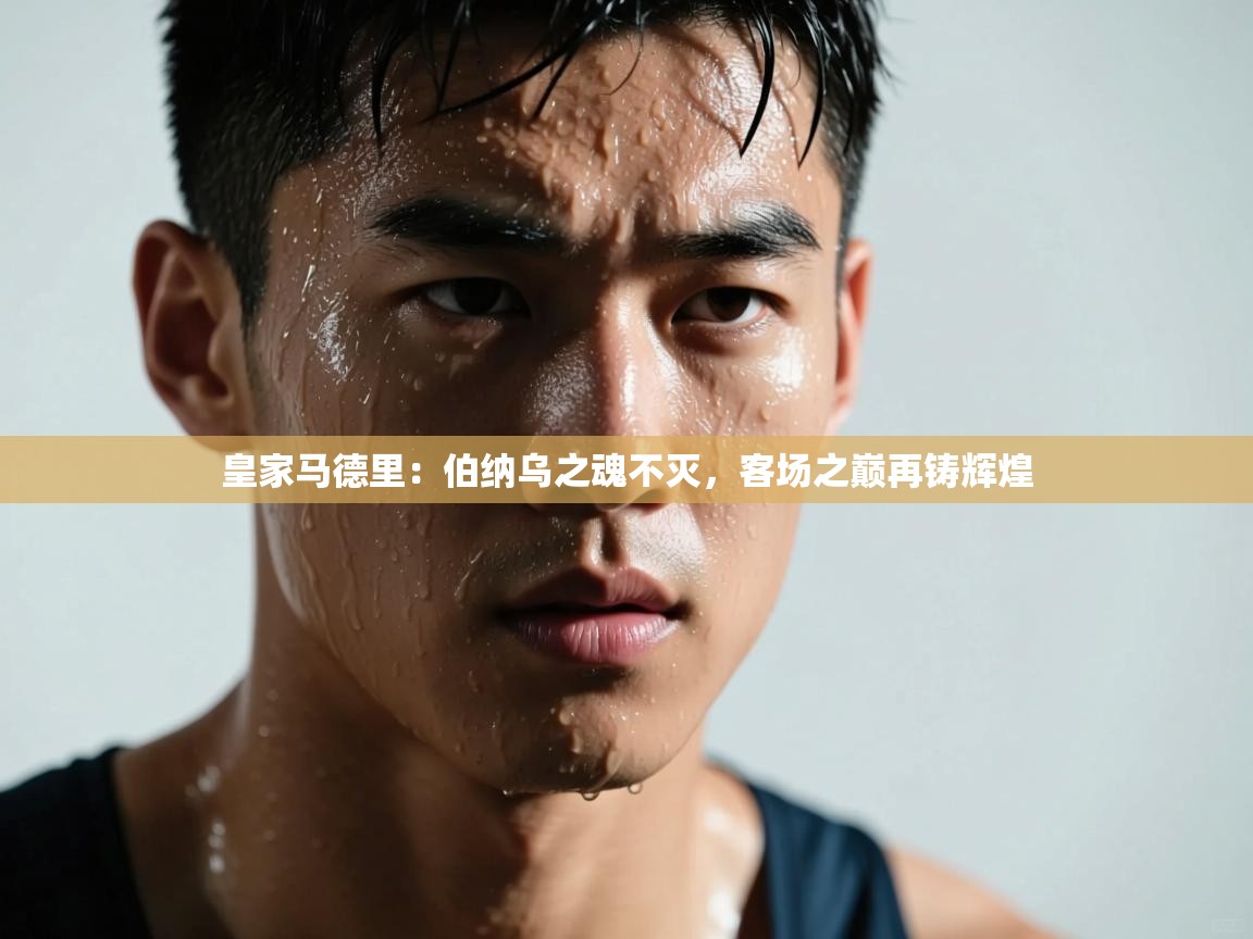 皇家马德里:伯纳乌之魂不灭,客场之巅再铸辉煌 第1张