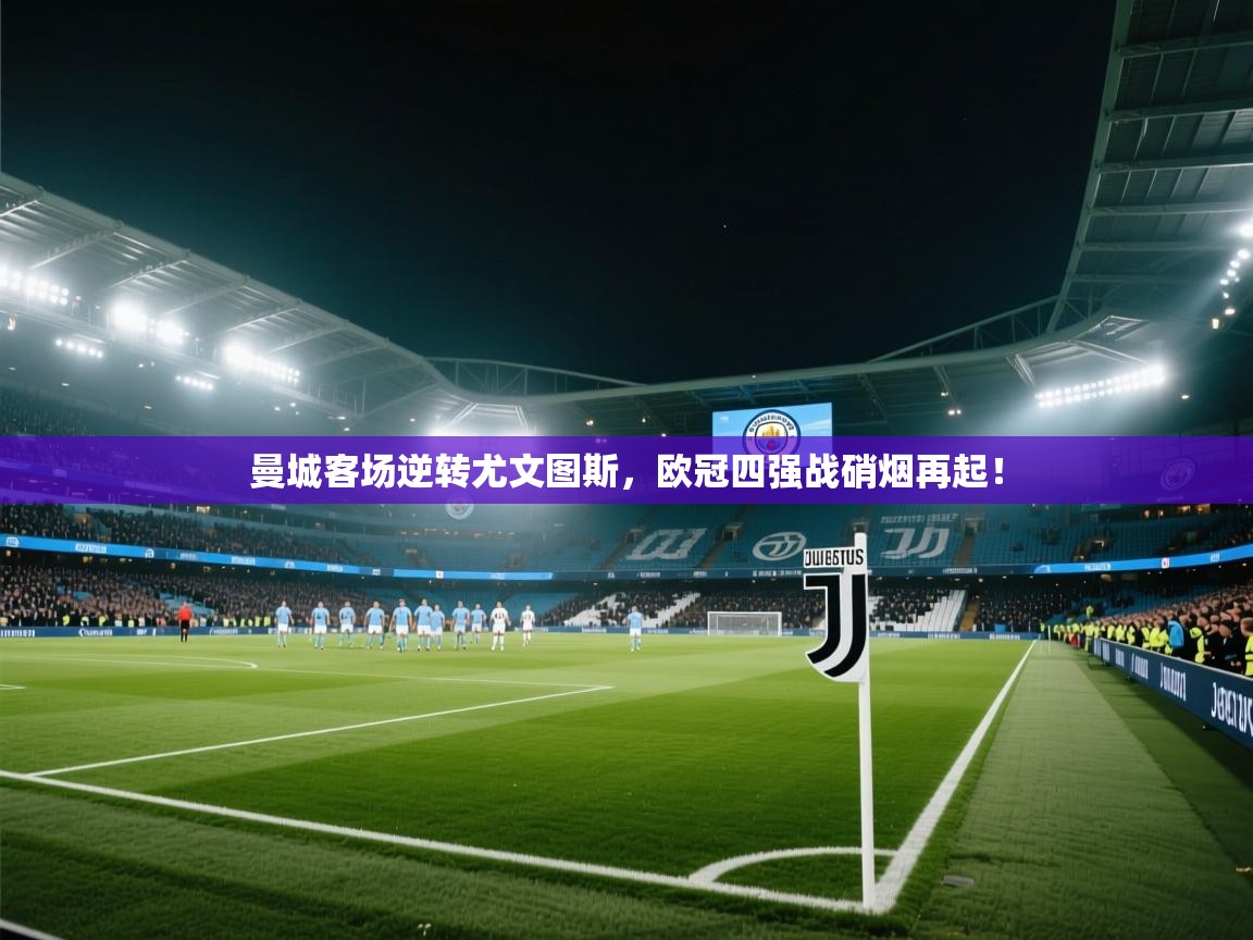 曼城客场逆转尤文图斯,欧冠四强战硝烟再起! 第1张