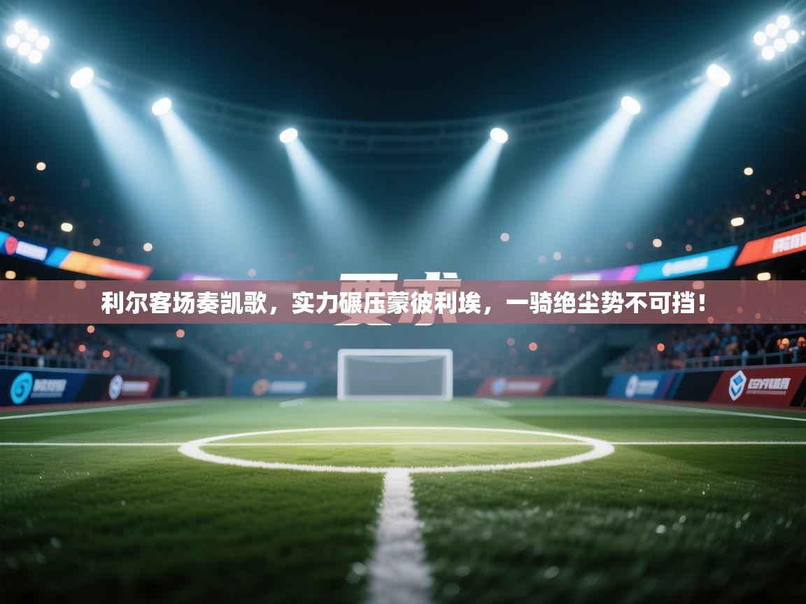 利尔客场奏凯歌,实力碾压蒙彼利埃,一骑绝尘势不可挡! 第1张