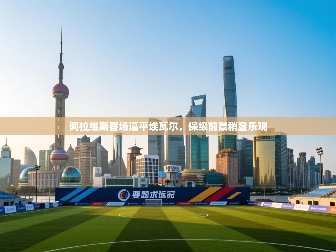 阿拉维斯客场逼平埃瓦尔，保级前景稍显乐观  第1张