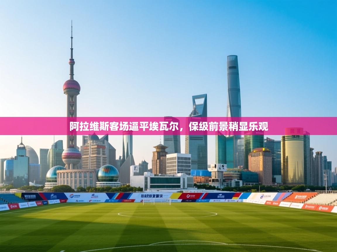 阿拉维斯客场逼平埃瓦尔，保级前景稍显乐观  第2张