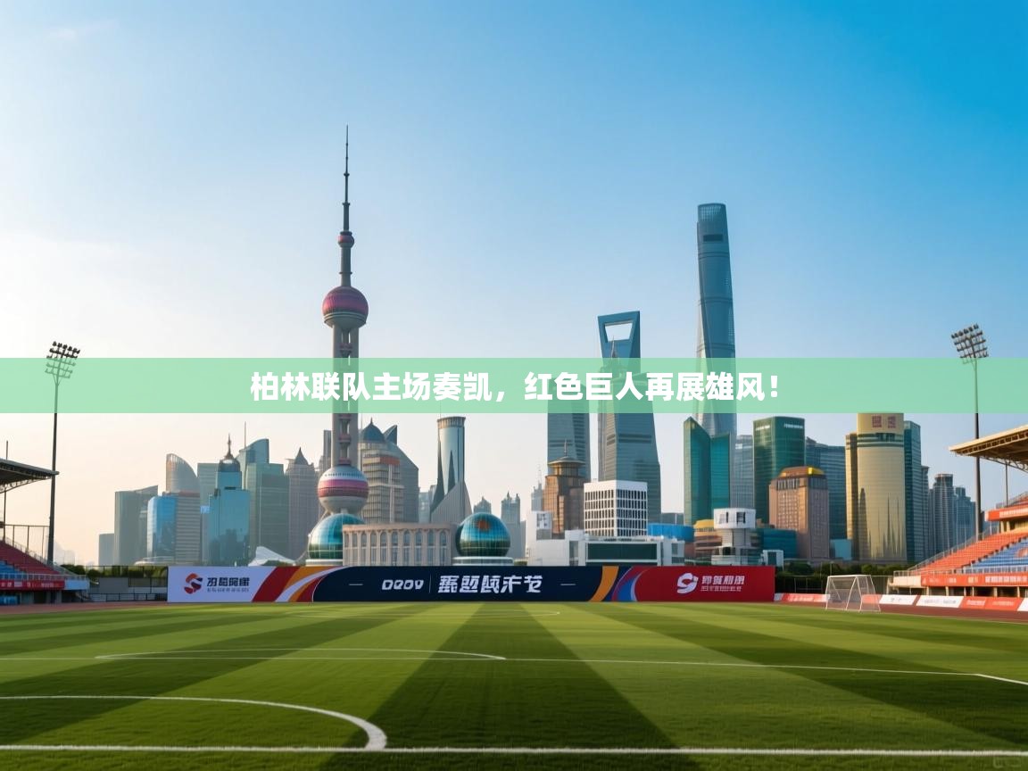 柏林联队主场奏凯,红色巨人再展雄风! 第1张