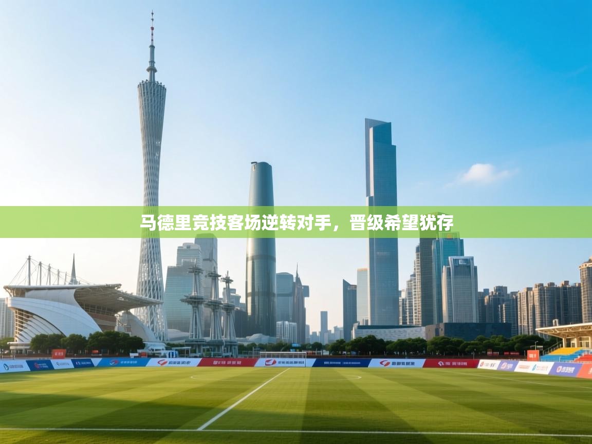 马德里竞技客场逆转对手,晋级希望犹存 第1张