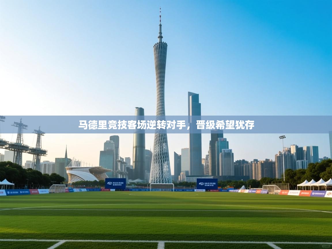 马德里竞技客场逆转对手,晋级希望犹存 第2张