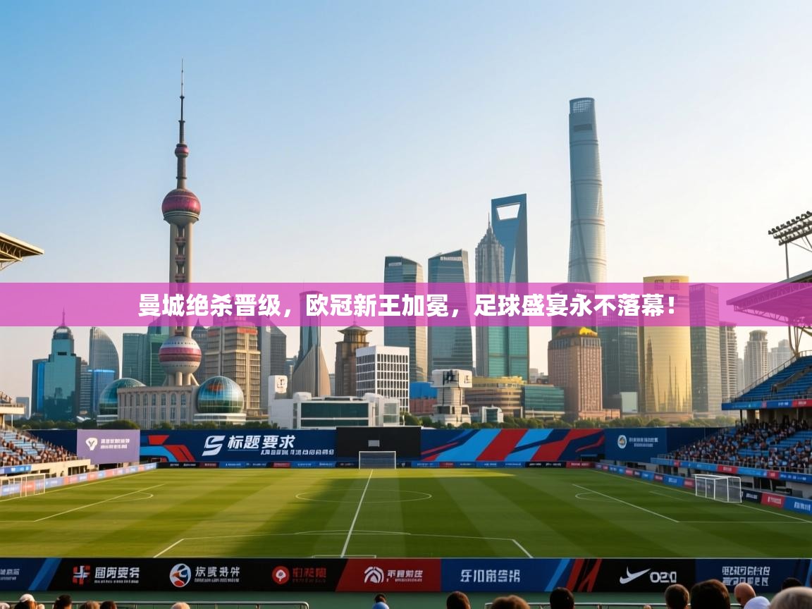 曼城绝杀晋级,欧冠新王加冕,足球盛宴永不落幕! 第1张