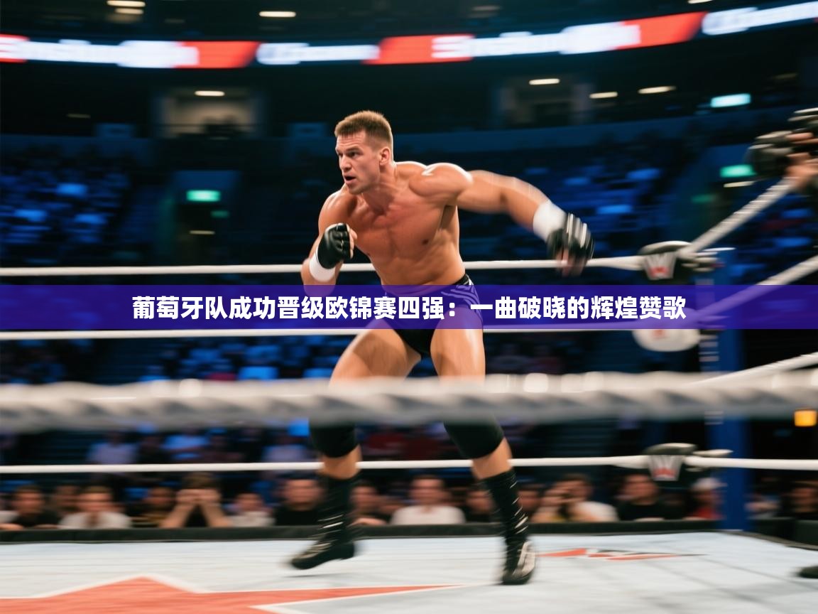 葡萄牙队成功晋级欧锦赛四强：一曲破晓的辉煌赞歌  第2张